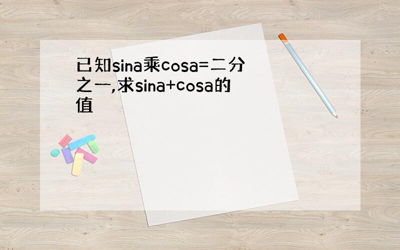 已知sina乘cosa=二分之一,求sina+cosa的值