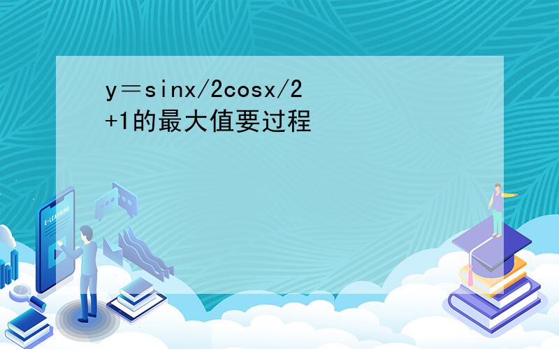 y＝sinx/2cosx/2+1的最大值要过程