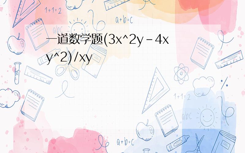 一道数学题(3x^2y-4xy^2)/xy