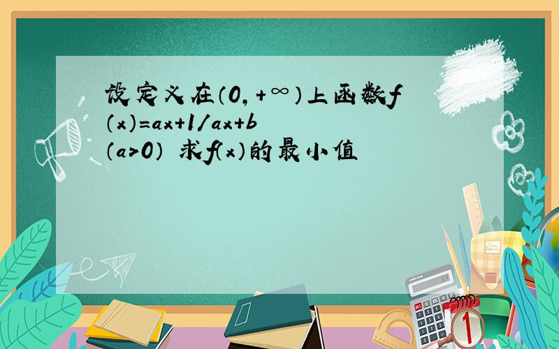 设定义在（0,+∞）上函数f（x）=ax+1/ax+b （a＞0） 求f（x）的最小值