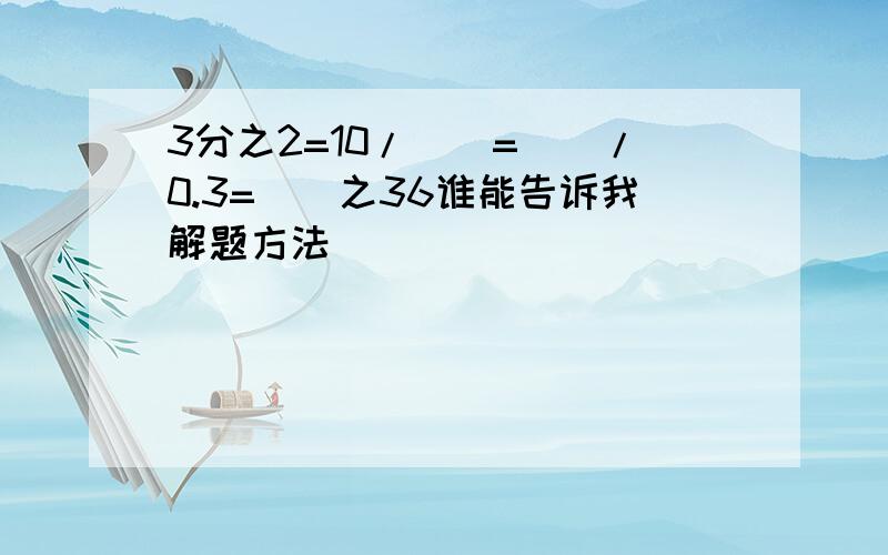 3分之2=10/()=()/0.3=()之36谁能告诉我解题方法