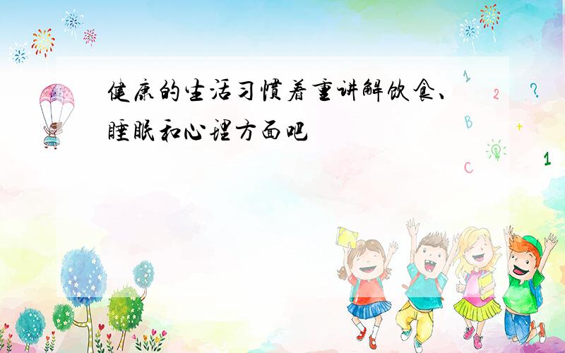 健康的生活习惯着重讲解饮食、睡眠和心理方面吧