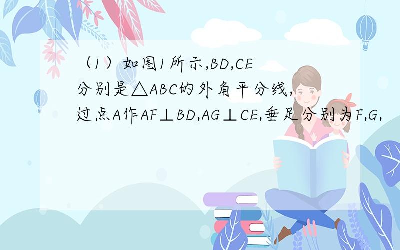 （1）如图1所示,BD,CE分别是△ABC的外角平分线,过点A作AF⊥BD,AG⊥CE,垂足分别为F,G,