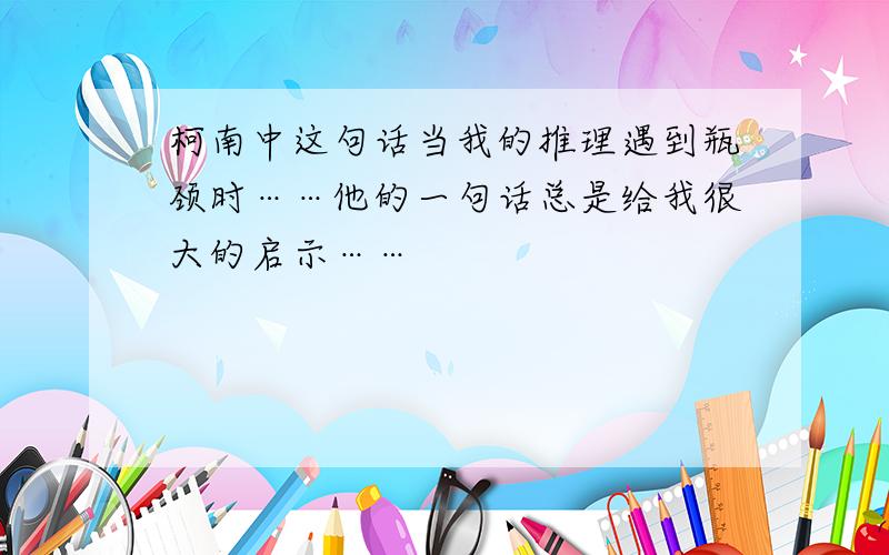 柯南中这句话当我的推理遇到瓶颈时……他的一句话总是给我很大的启示……