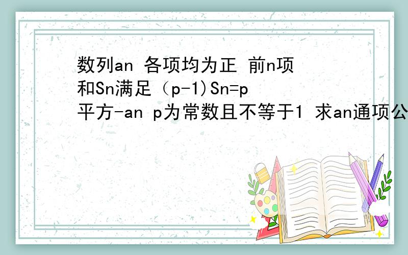 数列an 各项均为正 前n项和Sn满足（p-1)Sn=p平方-an p为常数且不等于1 求an通项公式