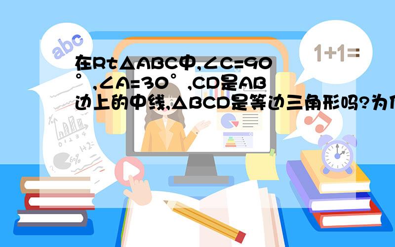 在Rt△ABC中,∠C=90°,∠A=30°,CD是AB边上的中线,△BCD是等边三角形吗?为什么?