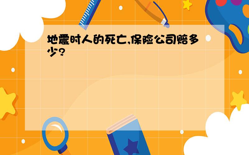 地震时人的死亡,保险公司赔多少?