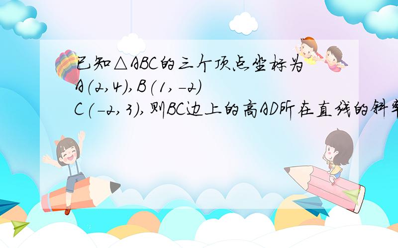 已知△ABC的三个顶点坐标为A（2,4),B(1,-2)C(-2,3),则BC边上的高AD所在直线的斜率为