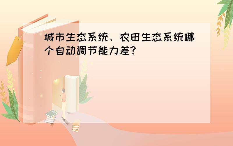 城市生态系统、农田生态系统哪个自动调节能力差?