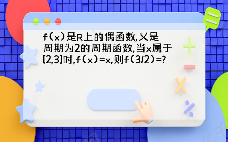 f(x)是R上的偶函数,又是周期为2的周期函数,当x属于[2,3]时,f(x)=x,则f(3/2)=?