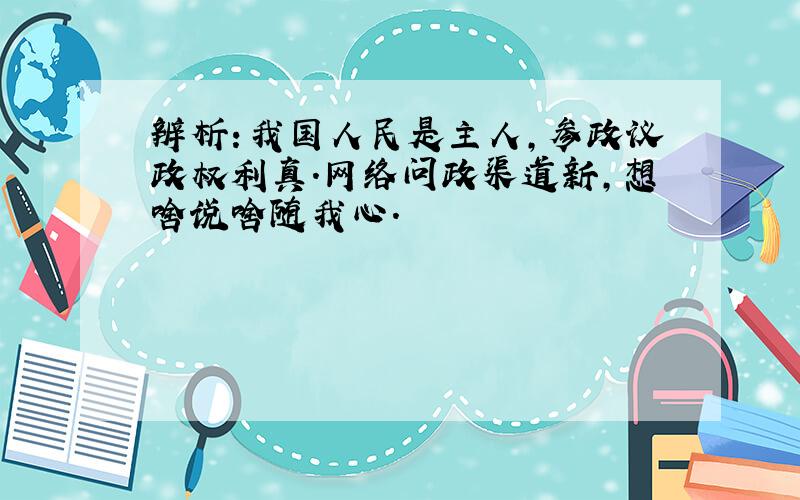 辨析：我国人民是主人,参政议政权利真.网络问政渠道新,想啥说啥随我心.