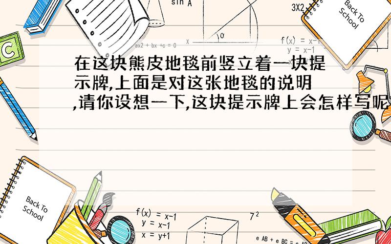 在这块熊皮地毯前竖立着一块提示牌,上面是对这张地毯的说明,请你设想一下,这块提示牌上会怎样写呢?