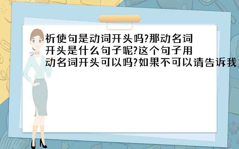 祈使句是动词开头吗?那动名词开头是什么句子呢?这个句子用动名词开头可以吗?如果不可以请告诉我为什么