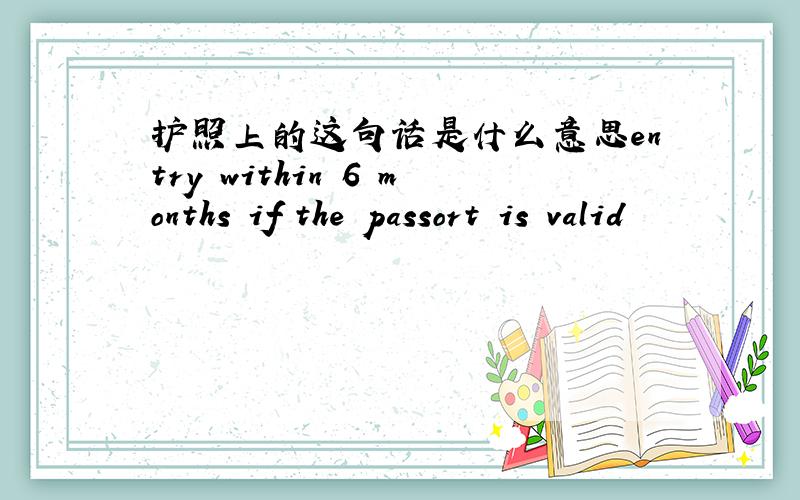 护照上的这句话是什么意思entry within 6 months if the passort is valid