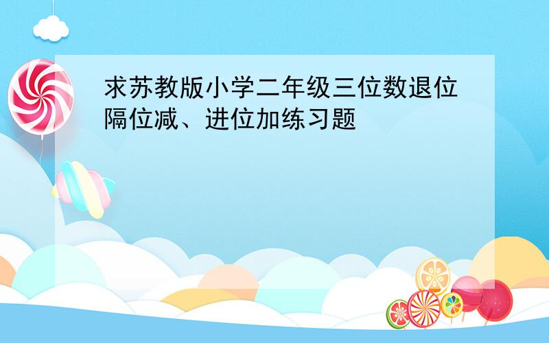 求苏教版小学二年级三位数退位隔位减、进位加练习题