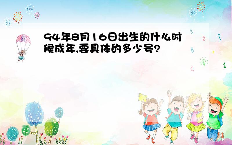 94年8月16日出生的什么时候成年,要具体的多少号?