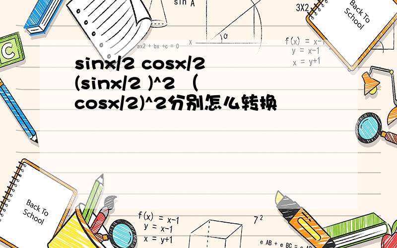 sinx/2 cosx/2 (sinx/2 )^2 （ cosx/2)^2分别怎么转换