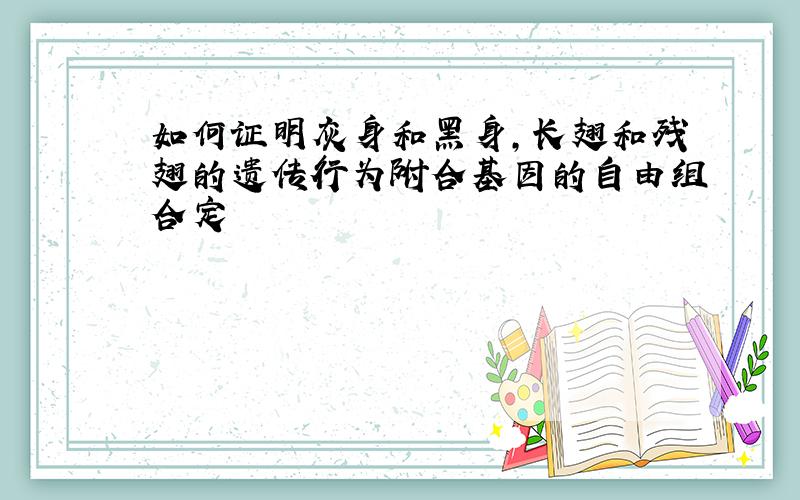 如何证明灰身和黑身，长翅和残翅的遗传行为附合基因的自由组合定