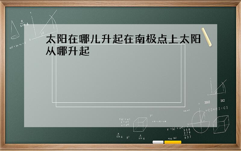 太阳在哪儿升起在南极点上太阳从哪升起