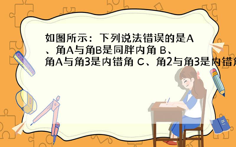 如图所示：下列说法错误的是A、角A与角B是同胖内角 B、角A与角3是内错角 C、角2与角3是内错角 D、角C与角3