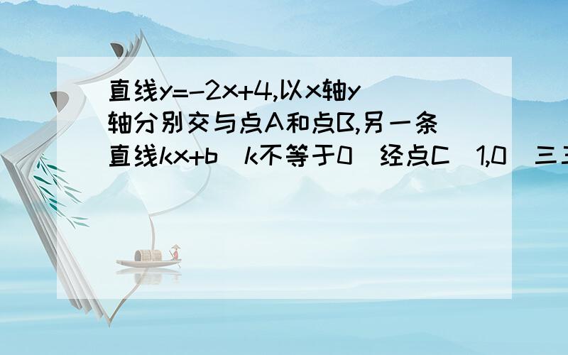 直线y=-2x+4,以x轴y轴分别交与点A和点B,另一条直线kx+b(k不等于0)经点C（1,0）三三角形ABC分成两部