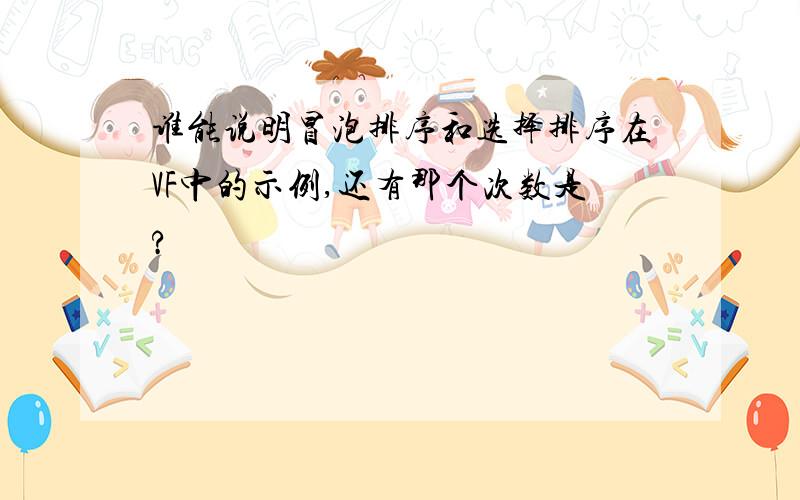 谁能说明冒泡排序和选择排序在VF中的示例,还有那个次数是?