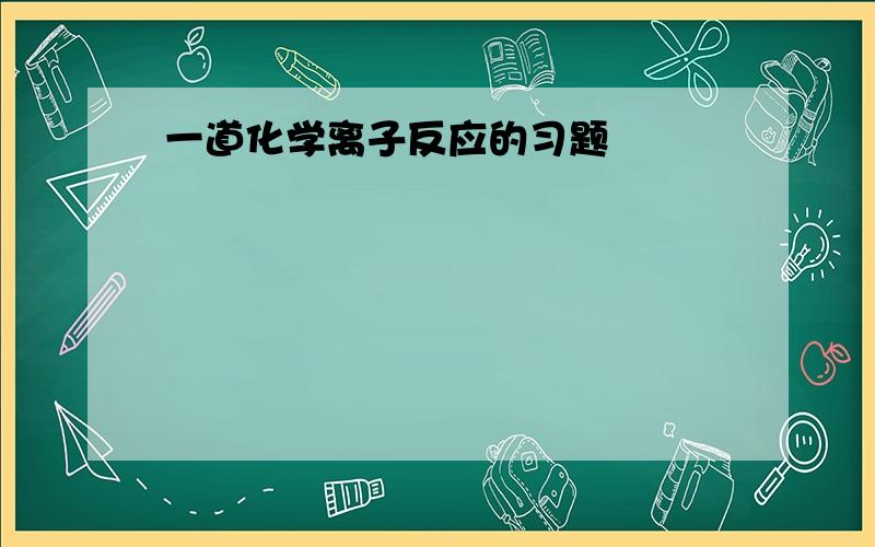 一道化学离子反应的习题