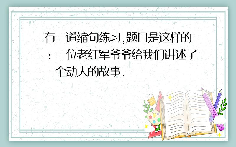 有一道缩句练习,题目是这样的：一位老红军爷爷给我们讲述了一个动人的故事.