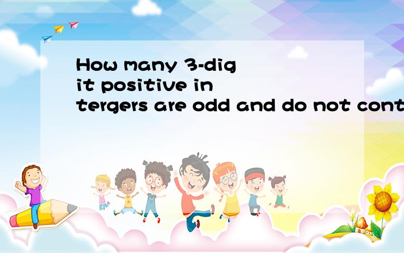 How many 3-digit positive intergers are odd and do not conta