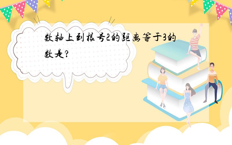 数轴上到根号2的距离等于3的数是?