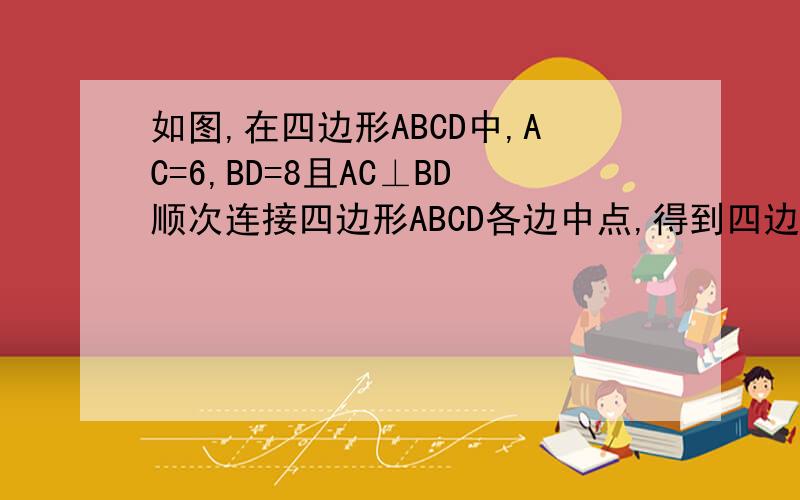 如图,在四边形ABCD中,AC=6,BD=8且AC⊥BD顺次连接四边形ABCD各边中点,得到四边形A1B1C1D1；再顺