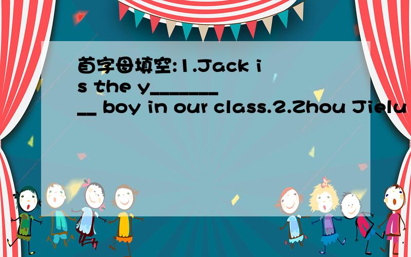 首字母填空:1.Jack is the y_________ boy in our class.2.Zhou Jielu