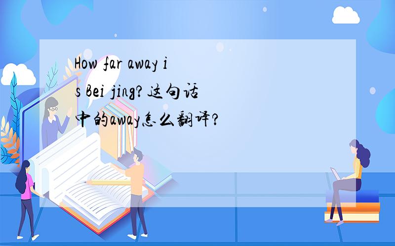 How far away is Bei jing?这句话中的away怎么翻译?