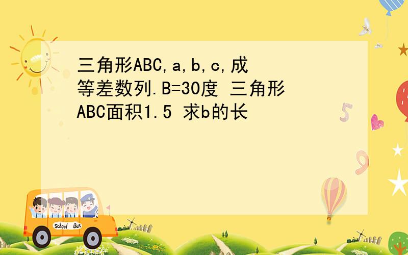 三角形ABC,a,b,c,成等差数列.B=30度 三角形ABC面积1.5 求b的长