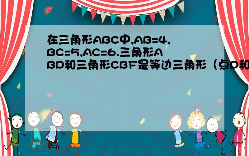 在三角形ABC中,AB=4,BC=5,AC=6.三角形ABD和三角形CBF是等边三角形（点D和点F在三角形ABC之外）.