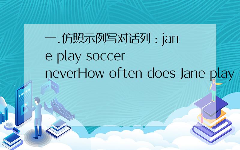 一.仿照示例写对话列：jane play soccer neverHow often does Jane play so