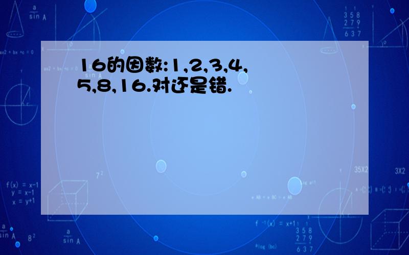 16的因数:1,2,3,4,5,8,16.对还是错.