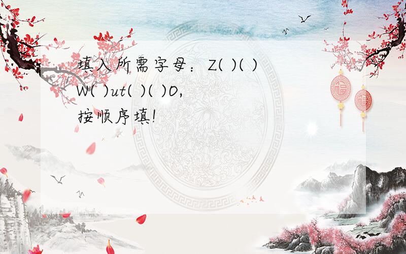 填入所需字母：Z( )( )W( )ut( )( )O,按顺序填!