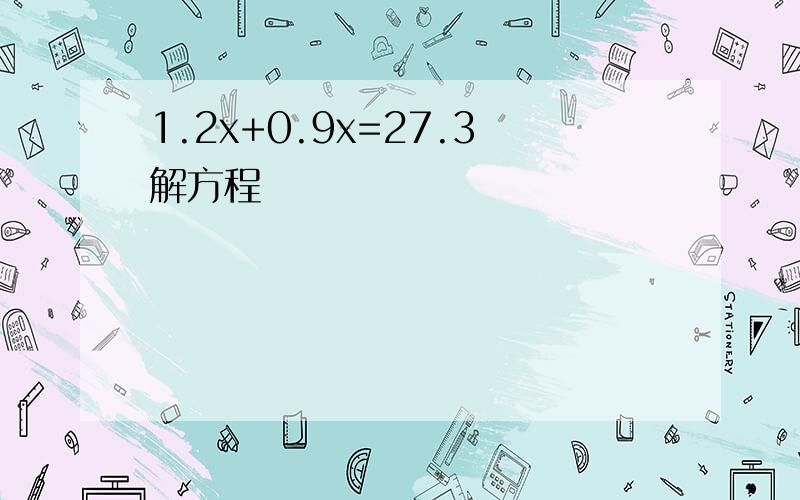 1.2x+0.9x=27.3解方程