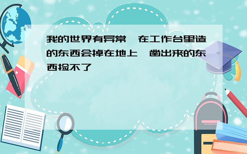 我的世界有异常,在工作台里造的东西会掉在地上,凿出来的东西捡不了