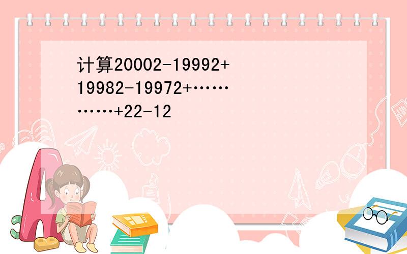 计算20002-19992+19982-19972+…………+22-12