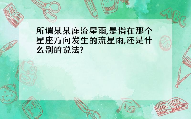 所谓某某座流星雨,是指在那个星座方向发生的流星雨,还是什么别的说法?