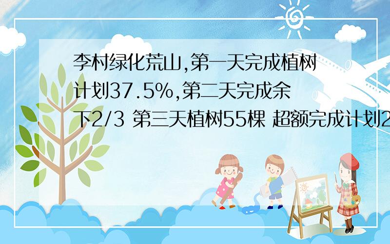 李村绿化荒山,第一天完成植树计划37.5%,第二天完成余下2/3 第三天植树55棵 超额完成计划25% 计划植树多少