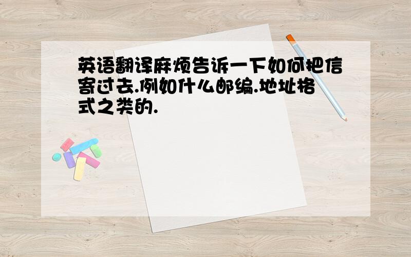 英语翻译麻烦告诉一下如何把信寄过去.例如什么邮编.地址格式之类的.