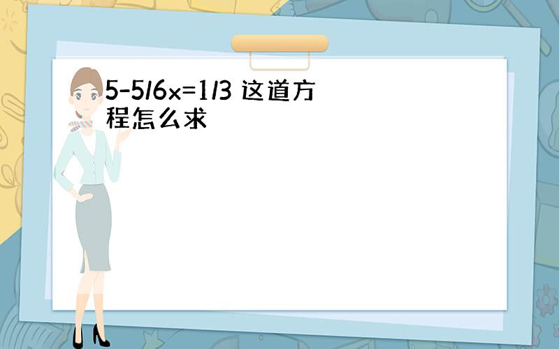 5-5/6x=1/3 这道方程怎么求