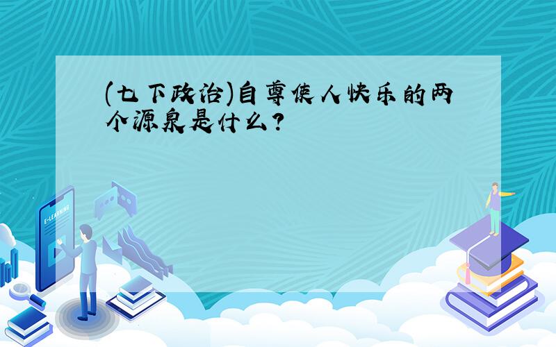 (七下政治)自尊使人快乐的两个源泉是什么?