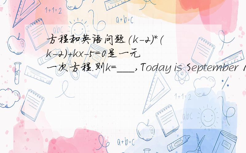 方程和英语问题(k-2)*(k-2)+kx-5=0是一元一次方程.则k=___,Today is September 1