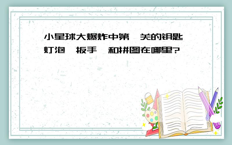 小星球大爆炸中第一关的钥匙、灯泡、扳手、和拼图在哪里?