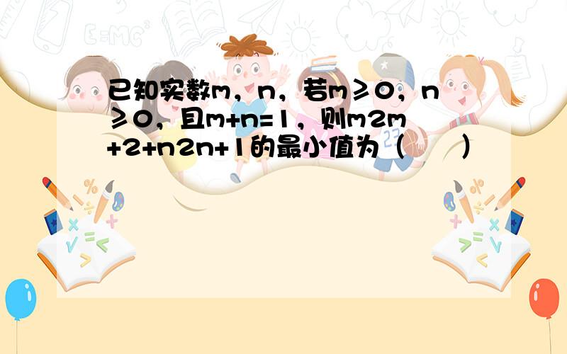 已知实数m，n，若m≥0，n≥0，且m+n=1，则m2m+2+n2n+1的最小值为（　　）