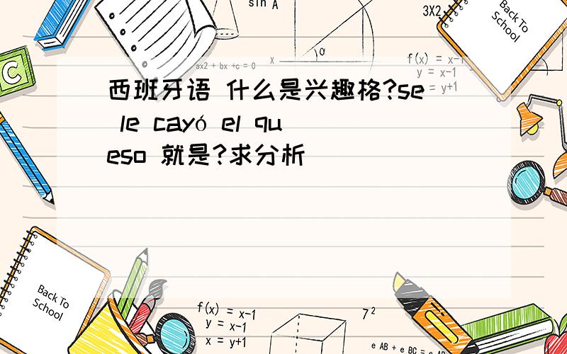 西班牙语 什么是兴趣格?se le cayó el queso 就是?求分析